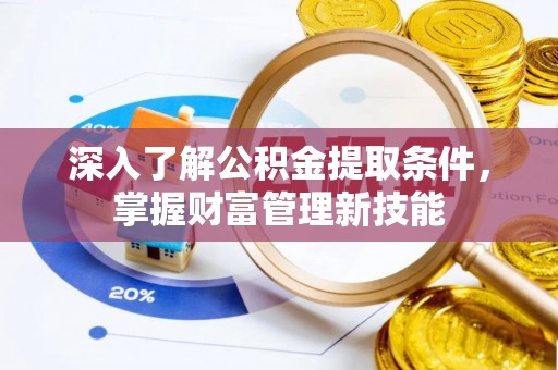 蒙山深入了解公积金提取条件，掌握财富管理新技能