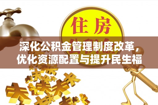 蒙山深化公积金管理制度改革，优化资源配置与提升民生福祉