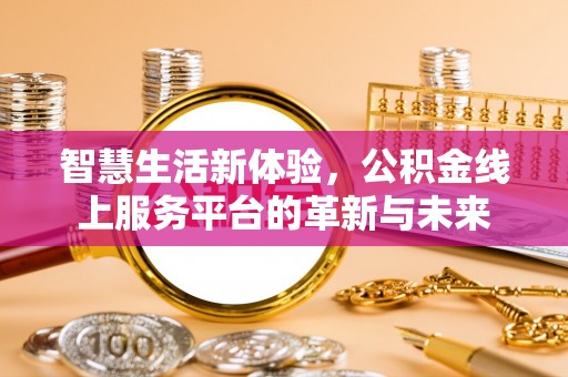 蒙山智慧生活新体验，公积金线上服务平台的革新与未来