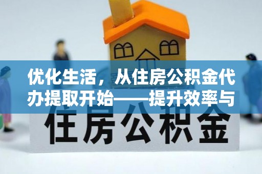 蒙山优化生活，从住房公积金代办提取开始——提升效率与便捷的秘诀