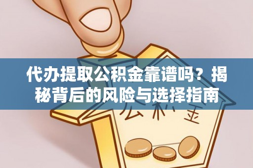 蒙山代办提取公积金靠谱吗？揭秘背后的风险与选择指南