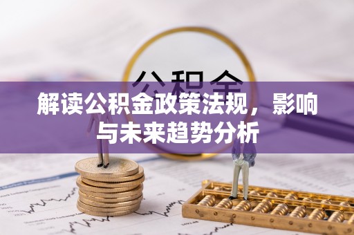蒙山解读公积金政策法规，影响与未来趋势分析