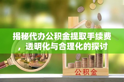蒙山揭秘代办公积金提取手续费，透明化与合理化的探讨