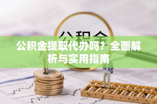 蒙山公积金提取代办吗？全面解析与实用指南