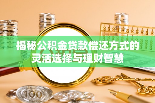 蒙山揭秘公积金贷款偿还方式的灵活选择与理财智慧