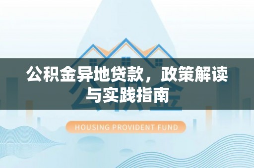 蒙山公积金异地贷款，政策解读与实践指南