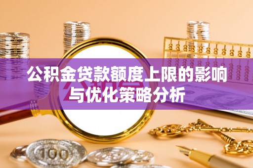 蒙山公积金贷款额度上限的影响与优化策略分析