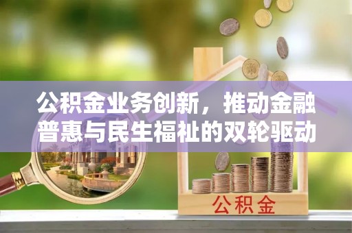 蒙山公积金业务创新，推动金融普惠与民生福祉的双轮驱动
