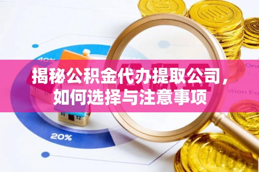 蒙山揭秘公积金代办提取公司，如何选择与注意事项