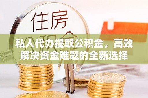 蒙山私人代办提取公积金，高效解决资金难题的全新选择
