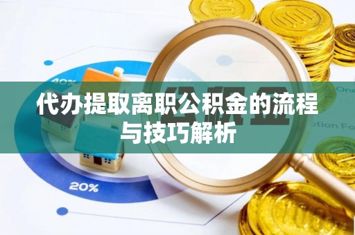 蒙山代办提取离职公积金的流程与技巧解析