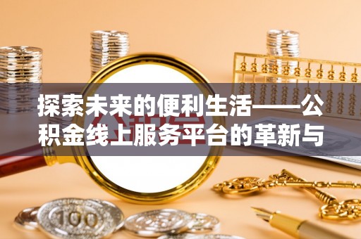 蒙山探索未来的便利生活——公积金线上服务平台的革新与影响