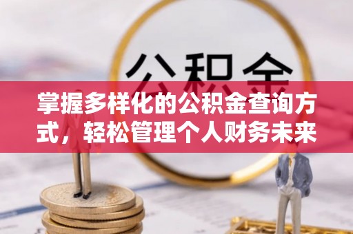 蒙山掌握多样化的公积金查询方式，轻松管理个人财务未来