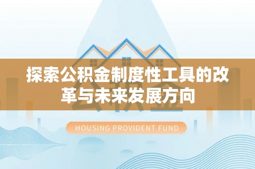 蒙山探索公积金制度性工具的改革与未来发展方向