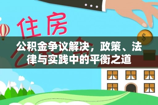 蒙山公积金争议解决，政策、法律与实践中的平衡之道