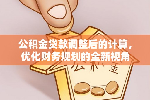蒙山公积金贷款调整后的计算，优化财务规划的全新视角