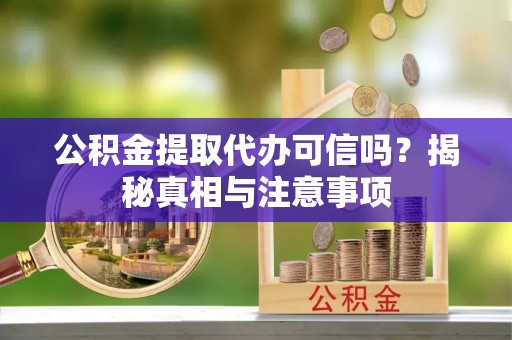 蒙山公积金提取代办可信吗？揭秘真相与注意事项
