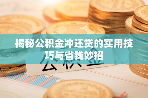 蒙山揭秘公积金冲还贷的实用技巧与省钱妙招