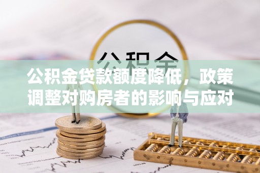 蒙山公积金贷款额度降低，政策调整对购房者的影响与应对策略