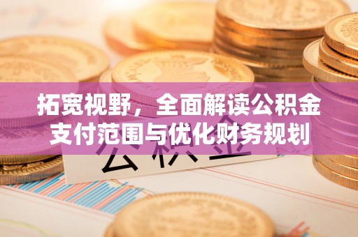 蒙山拓宽视野，全面解读公积金支付范围与优化财务规划
