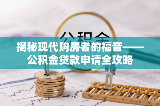 蒙山揭秘现代购房者的福音——公积金贷款申请全攻略