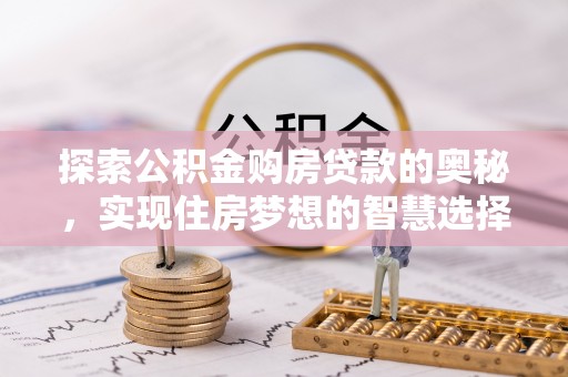 蒙山探索公积金购房贷款的奥秘，实现住房梦想的智慧选择