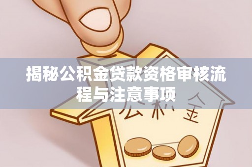 蒙山揭秘公积金贷款资格审核流程与注意事项