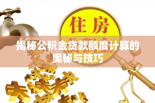 蒙山揭秘公积金贷款额度计算的奥秘与技巧