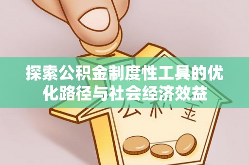 蒙山探索公积金制度性工具的优化路径与社会经济效益