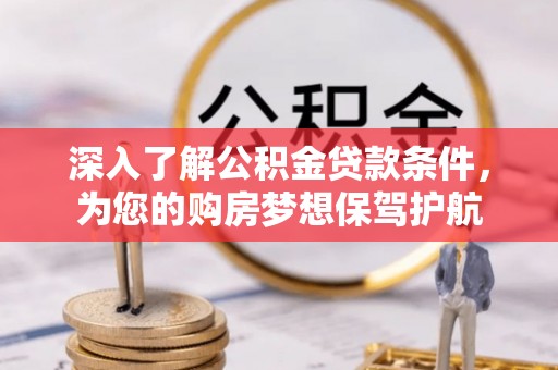 蒙山深入了解公积金贷款条件，为您的购房梦想保驾护航