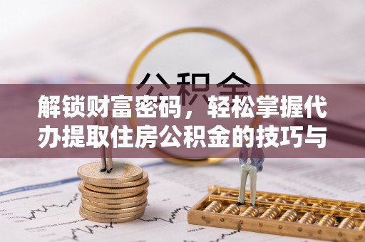 蒙山解锁财富密码，轻松掌握代办提取住房公积金的技巧与策略