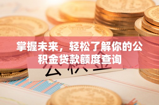 蒙山掌握未来，轻松了解你的公积金贷款额度查询