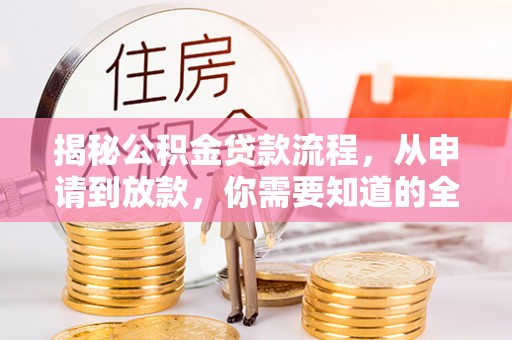 蒙山揭秘公积金贷款流程，从申请到放款，你需要知道的全攻略
