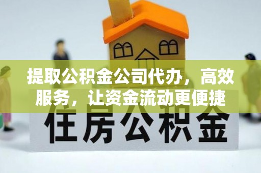 蒙山提取公积金公司代办，高效服务，让资金流动更便捷