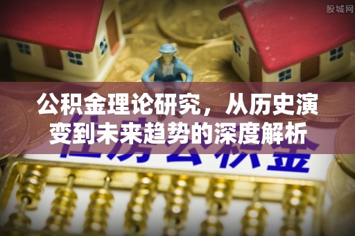 蒙山公积金理论研究，从历史演变到未来趋势的深度解析