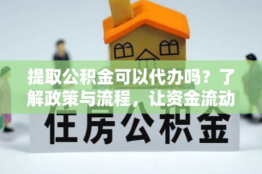 蒙山提取公积金可以代办吗？了解政策与流程，让资金流动更轻松