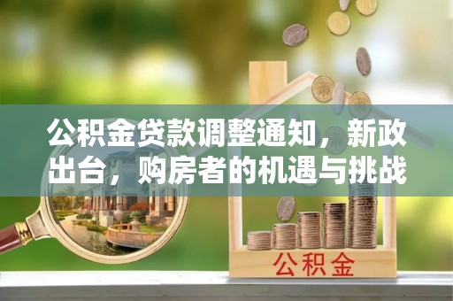 蒙山公积金贷款调整通知，新政出台，购房者的机遇与挑战
