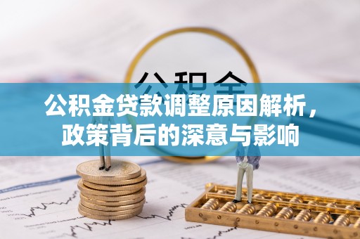 蒙山公积金贷款调整原因解析，政策背后的深意与影响