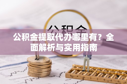 蒙山公积金提取代办哪里有？全面解析与实用指南