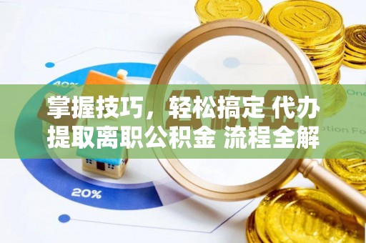 蒙山掌握技巧，轻松搞定 代办提取离职公积金 流程全解析