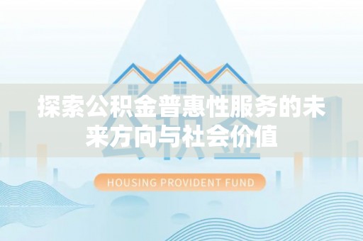 蒙山探索公积金普惠性服务的未来方向与社会价值
