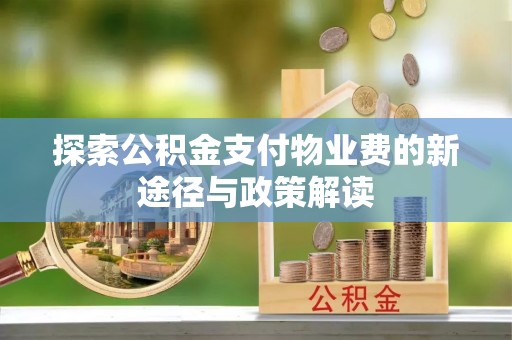 蒙山探索公积金支付物业费的新途径与政策解读
