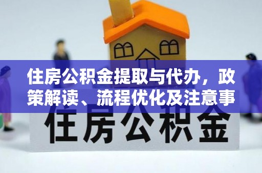 蒙山住房公积金提取与代办，政策解读、流程优化及注意事项