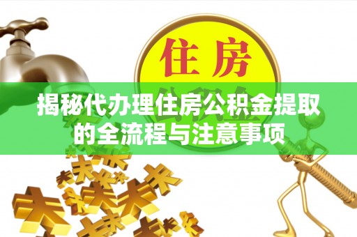 蒙山揭秘代办理住房公积金提取的全流程与注意事项