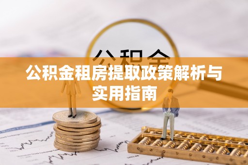 蒙山公积金租房提取政策解析与实用指南