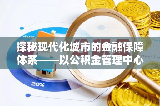 蒙山探秘现代化城市的金融保障体系——以公积金管理中心为核心的民生服务