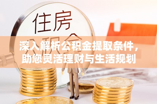 蒙山深入解析公积金提取条件，助您灵活理财与生活规划