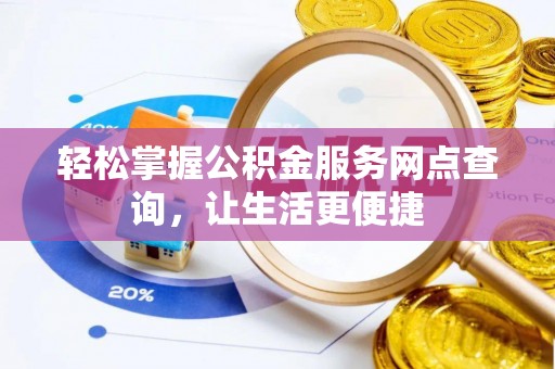蒙山轻松掌握公积金服务网点查询，让生活更便捷