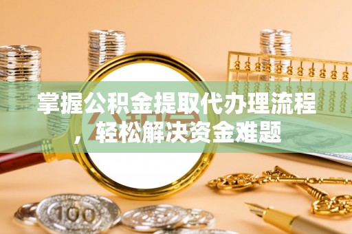 蒙山掌握公积金提取代办理流程，轻松解决资金难题