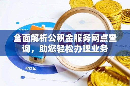 蒙山全面解析公积金服务网点查询，助您轻松办理业务